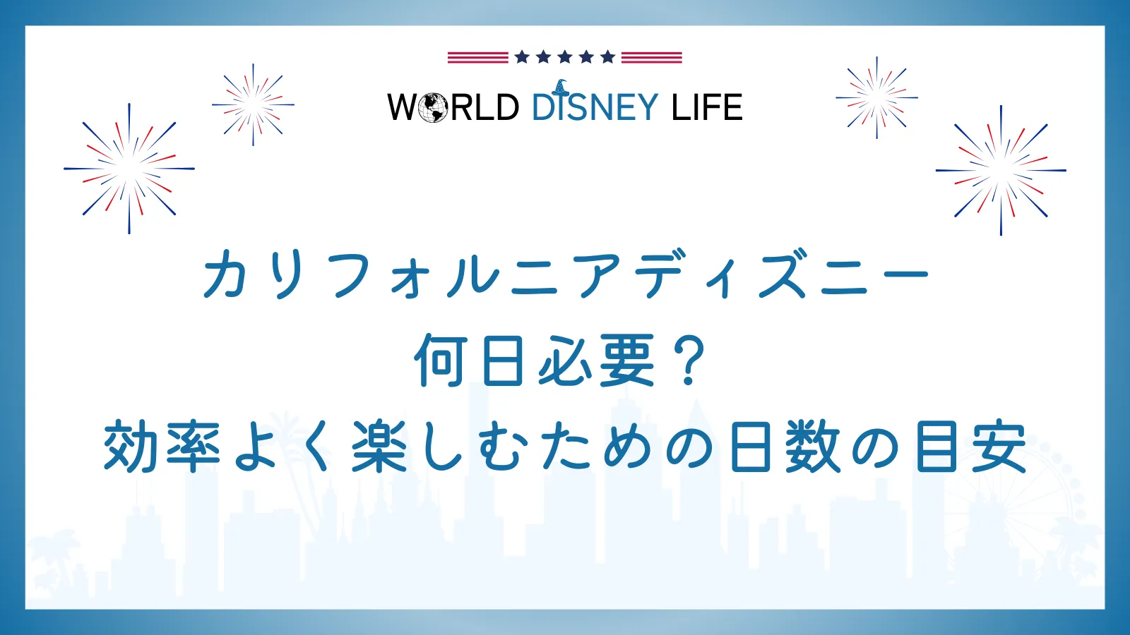 カリフォルニアディズニーは何日必要?効率よく楽しむための日数の目安